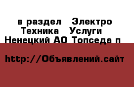  в раздел : Электро-Техника » Услуги . Ненецкий АО,Топседа п.